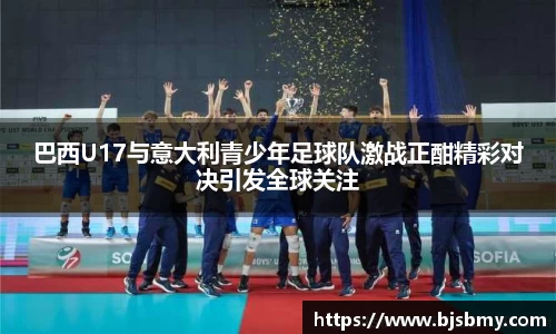 巴西U17与意大利青少年足球队激战正酣精彩对决引发全球关注