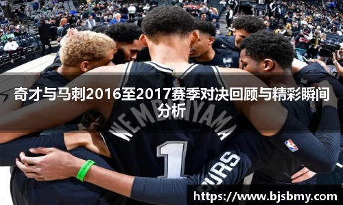 奇才与马刺2016至2017赛季对决回顾与精彩瞬间分析