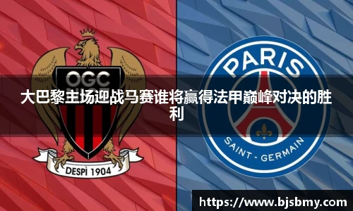 大巴黎主场迎战马赛谁将赢得法甲巅峰对决的胜利